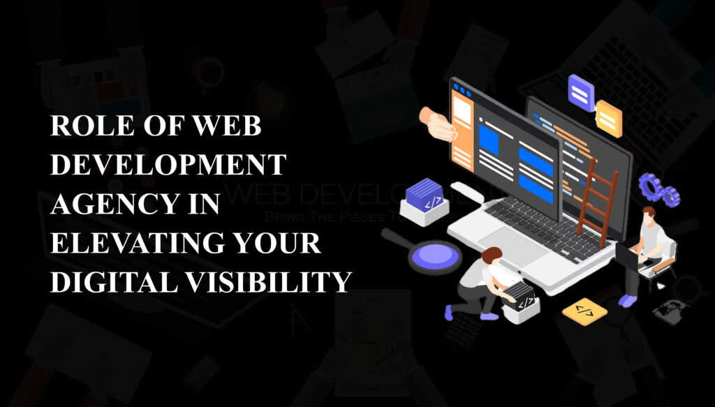 ROLE OF WEB DEVELOPMENT AGENCY IN ELEVATING YOUR DIGITAL VISIBILITY