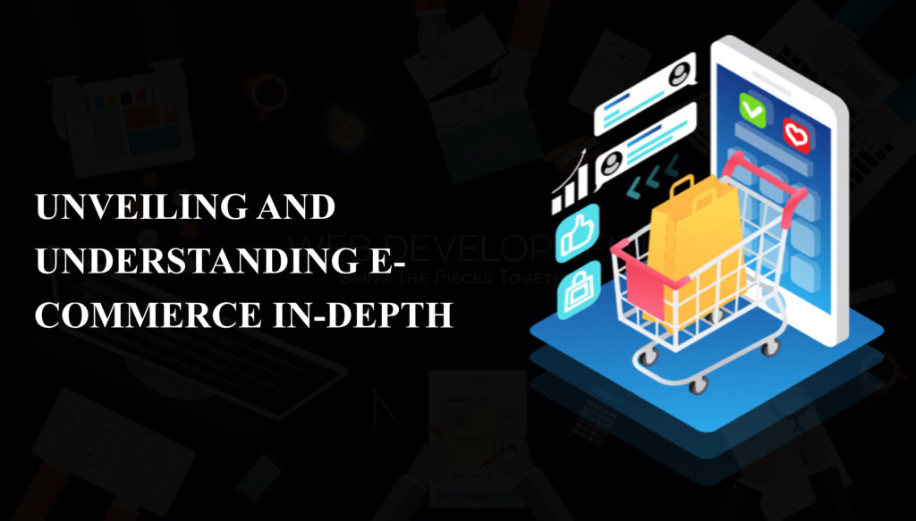 UNVEILING AND UNDERSTANDING E-COMMERCE IN-DEPTH